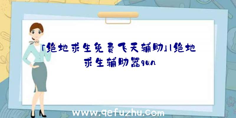 「绝地求生免费飞天辅助」|绝地求生辅助器qun